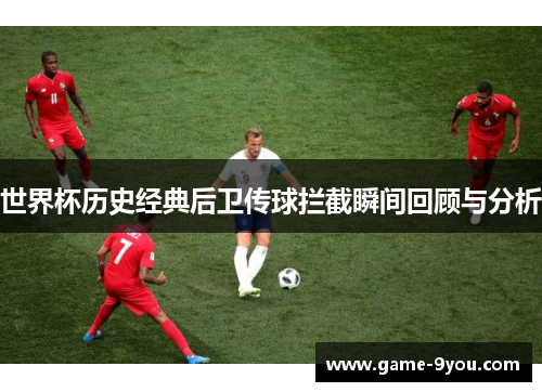 世界杯历史经典后卫传球拦截瞬间回顾与分析