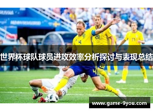 世界杯球队球员进攻效率分析探讨与表现总结
