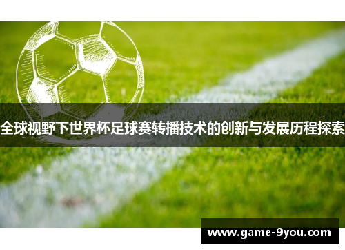 全球视野下世界杯足球赛转播技术的创新与发展历程探索