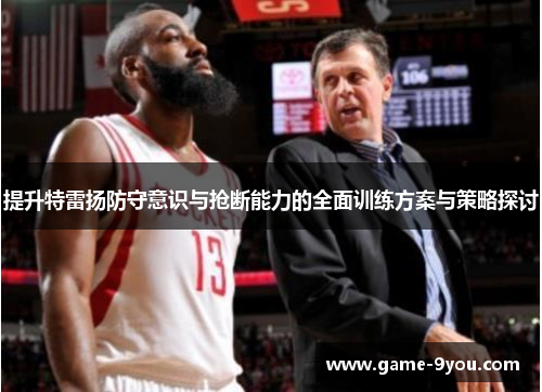 提升特雷扬防守意识与抢断能力的全面训练方案与策略探讨