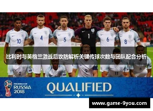 比利时与英格兰激战后攻防解析关键传球次数与团队配合分析