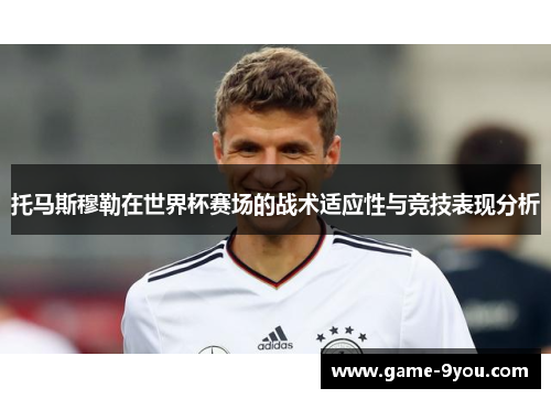 托马斯穆勒在世界杯赛场的战术适应性与竞技表现分析