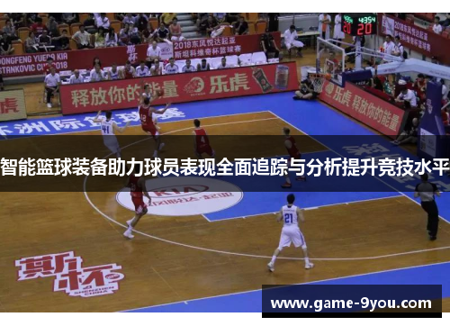 智能篮球装备助力球员表现全面追踪与分析提升竞技水平