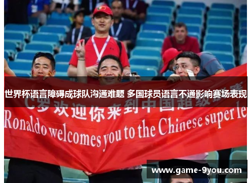 世界杯语言障碍成球队沟通难题 多国球员语言不通影响赛场表现