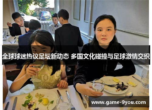 全球球迷热议足坛新动态 多国文化碰撞与足球激情交织