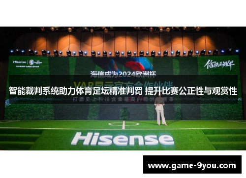 智能裁判系统助力体育足坛精准判罚 提升比赛公正性与观赏性