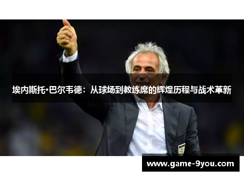 埃内斯托·巴尔韦德：从球场到教练席的辉煌历程与战术革新