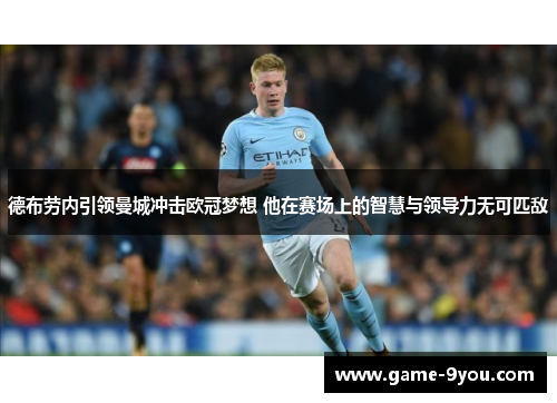 德布劳内引领曼城冲击欧冠梦想 他在赛场上的智慧与领导力无可匹敌