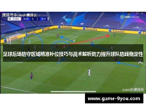 足球后场防守区域精准补位技巧与战术解析助力提升球队防线稳定性