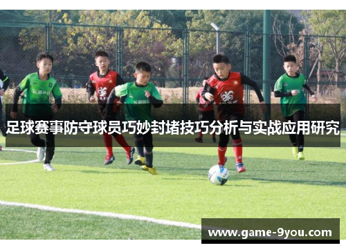 足球赛事防守球员巧妙封堵技巧分析与实战应用研究