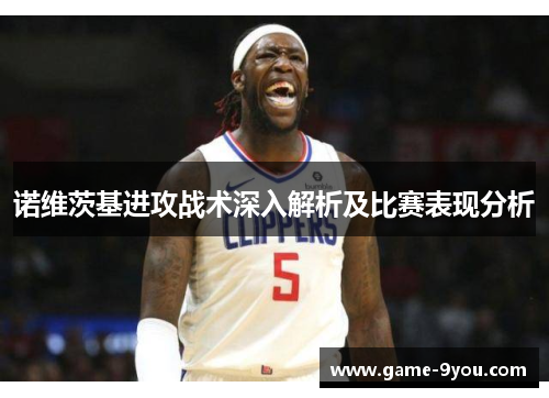 诺维茨基进攻战术深入解析及比赛表现分析