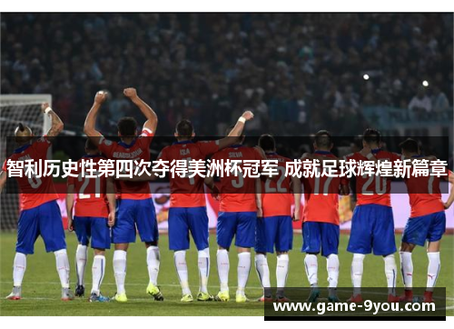 智利历史性第四次夺得美洲杯冠军 成就足球辉煌新篇章