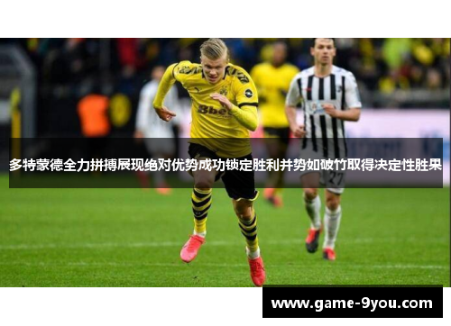 多特蒙德全力拼搏展现绝对优势成功锁定胜利并势如破竹取得决定性胜果