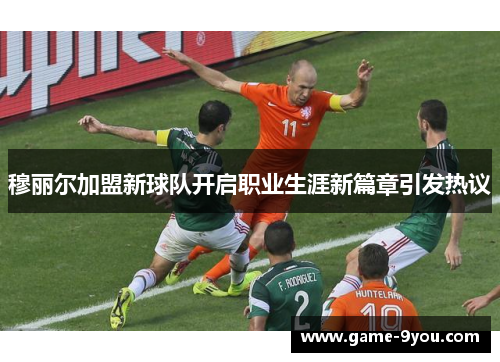 穆丽尔加盟新球队开启职业生涯新篇章引发热议
