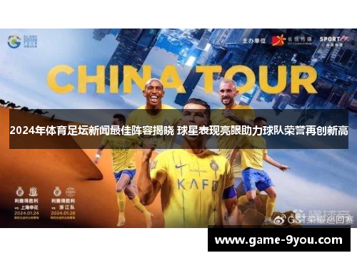 2024年体育足坛新闻最佳阵容揭晓 球星表现亮眼助力球队荣誉再创新高