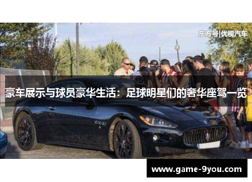 豪车展示与球员豪华生活：足球明星们的奢华座驾一览