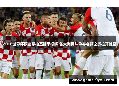 2018世界杯预选赛抽签结果揭晓 各大洲强队争夺名额之战拉开帷幕