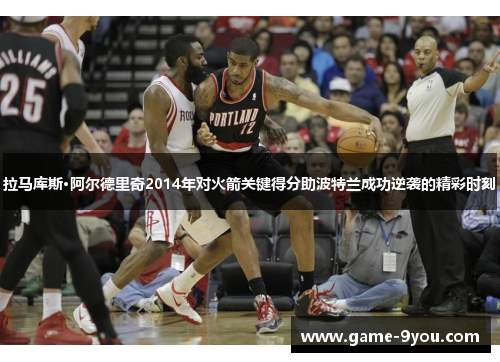 拉马库斯·阿尔德里奇2014年对火箭关键得分助波特兰成功逆袭的精彩时刻
