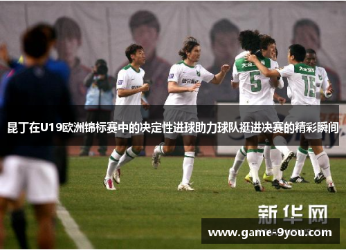 昆丁在U19欧洲锦标赛中的决定性进球助力球队挺进决赛的精彩瞬间