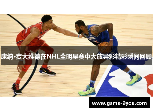 康纳·麦大维德在NHL全明星赛中大放异彩精彩瞬间回顾