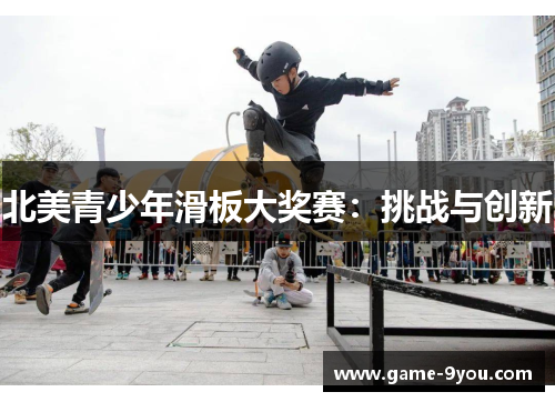 北美青少年滑板大奖赛：挑战与创新
