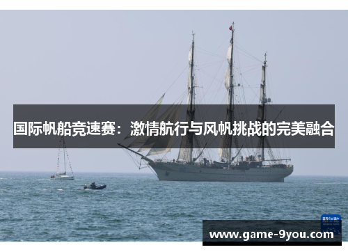 国际帆船竞速赛：激情航行与风帆挑战的完美融合