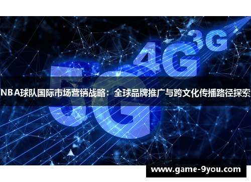 NBA球队国际市场营销战略：全球品牌推广与跨文化传播路径探索