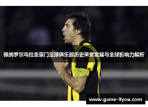 佩纳罗尔乌拉圭豪门足球俱乐部历史荣誉发展与全球影响力解析