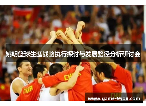 姚明篮球生涯战略执行探讨与发展路径分析研讨会