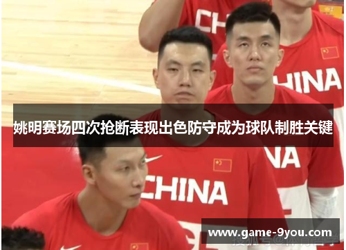 姚明赛场四次抢断表现出色防守成为球队制胜关键