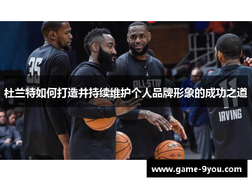 杜兰特如何打造并持续维护个人品牌形象的成功之道