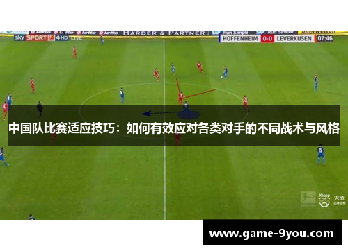 中国队比赛适应技巧：如何有效应对各类对手的不同战术与风格