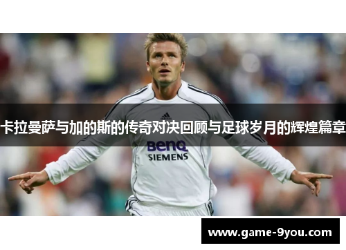 卡拉曼萨与加的斯的传奇对决回顾与足球岁月的辉煌篇章