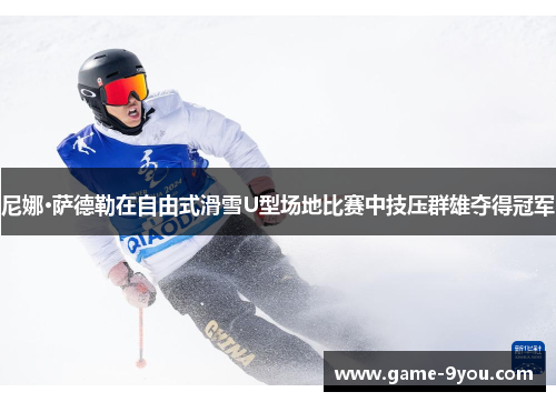 尼娜·萨德勒在自由式滑雪U型场地比赛中技压群雄夺得冠军