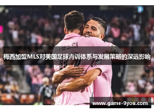 梅西加盟MLS对美国足球青训体系与发展策略的深远影响