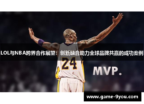 LOL与NBA跨界合作展望：创新融合助力全球品牌共赢的成功案例