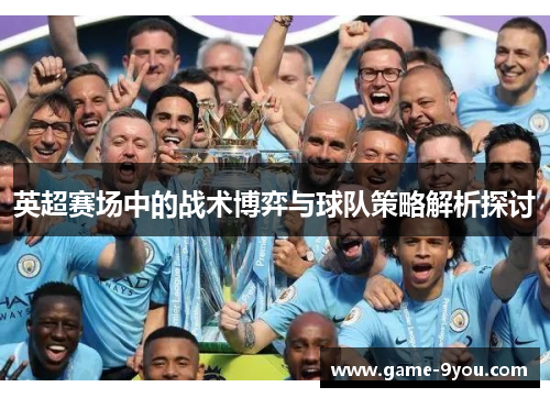英超赛场中的战术博弈与球队策略解析探讨