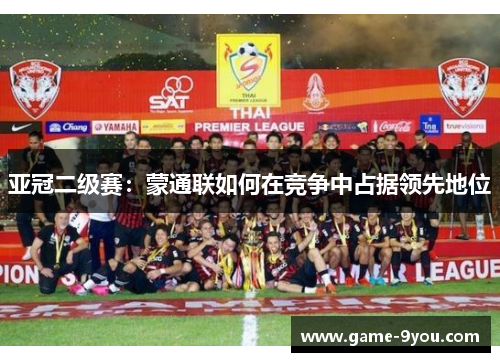 亚冠二级赛：蒙通联如何在竞争中占据领先地位