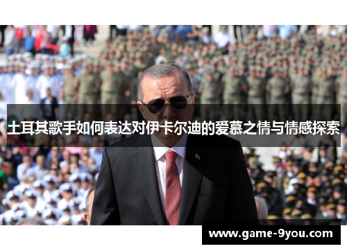 土耳其歌手如何表达对伊卡尔迪的爱慕之情与情感探索