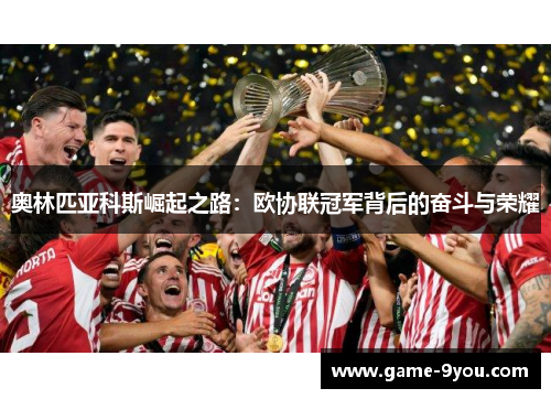 奥林匹亚科斯崛起之路：欧协联冠军背后的奋斗与荣耀
