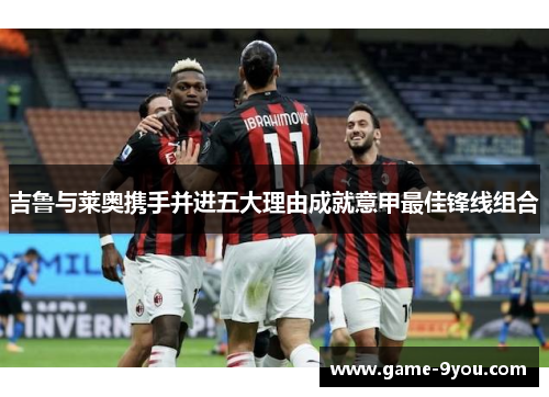 吉鲁与莱奥携手并进五大理由成就意甲最佳锋线组合