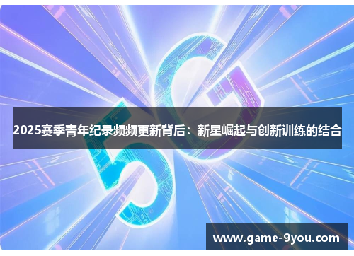 2025赛季青年纪录频频更新背后：新星崛起与创新训练的结合