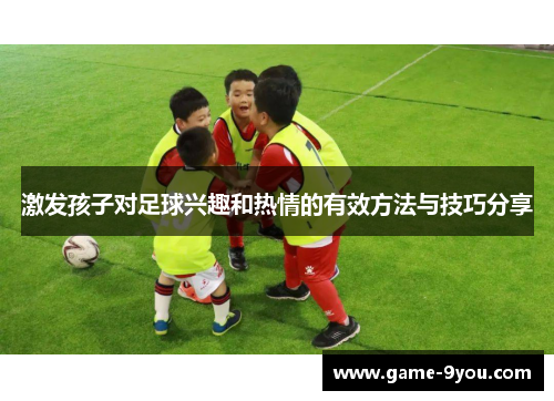 激发孩子对足球兴趣和热情的有效方法与技巧分享