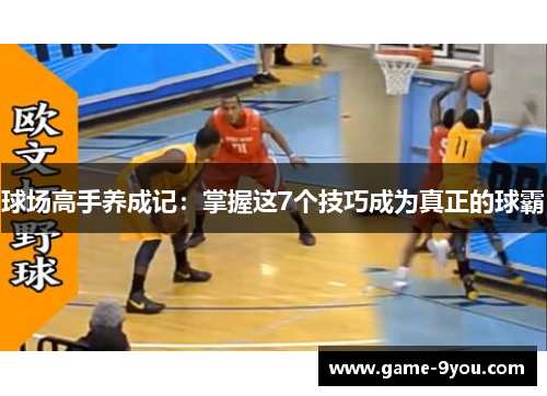 球场高手养成记：掌握这7个技巧成为真正的球霸
