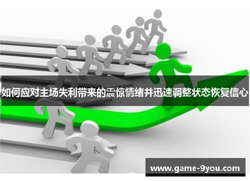 如何应对主场失利带来的震惊情绪并迅速调整状态恢复信心