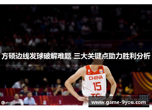 方硕边线发球破解难题 三大关键点助力胜利分析