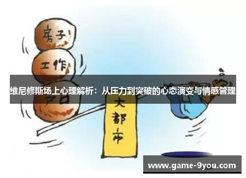 维尼修斯场上心理解析：从压力到突破的心态演变与情感管理
