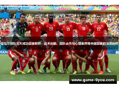 亚马尔球队五大成功因素解析：战术创新、团队合作与心理素质等关键因素的深度剖析
