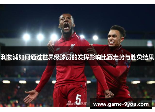 利物浦如何通过世界级球员的发挥影响比赛走势与胜负结果