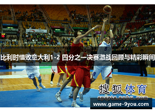 比利时惜败意大利1-2 四分之一决赛激战回顾与精彩瞬间